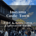 Inuyama Castle Town | Food and Retro Town Exploration Guide
